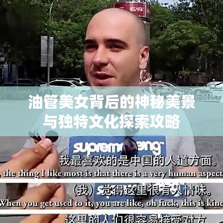 油管美女背后的神秘美景与独特文化探索攻略