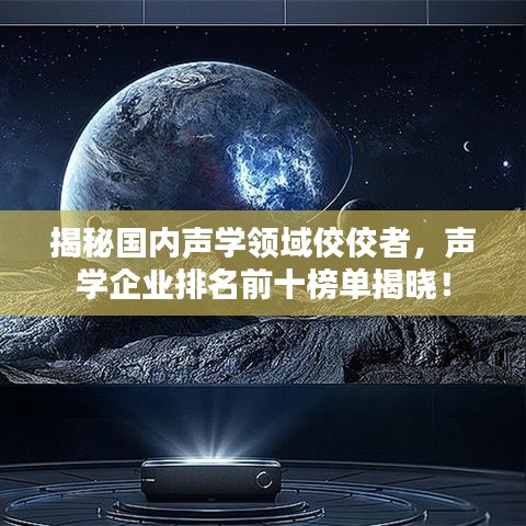 揭秘国内声学领域佼佼者，声学企业排名前十榜单揭晓！