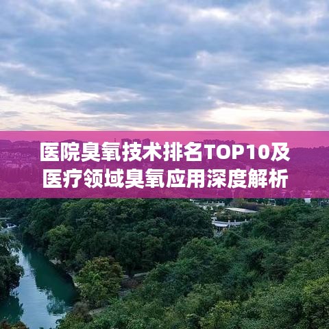 医院臭氧技术排名TOP10及医疗领域臭氧应用深度解析