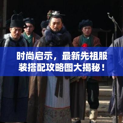 时尚启示，最新先祖服装搭配攻略图大揭秘！
