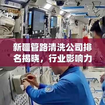 新疆管路清洗公司排名揭晓，行业影响力与专业水准的双重验证