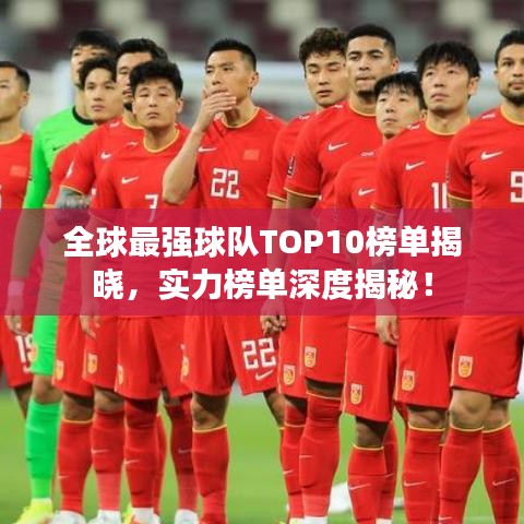 全球最强球队TOP10榜单揭晓，实力榜单深度揭秘！