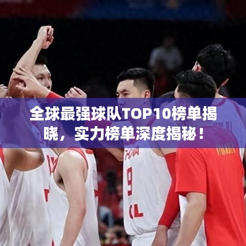 全球最强球队TOP10榜单揭晓,实力榜单深度揭秘!