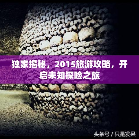 独家揭秘，2015旅游攻略，开启未知探险之旅