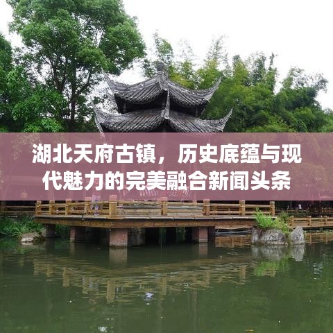湖北天府古镇，历史底蕴与现代魅力的完美融合新闻头条