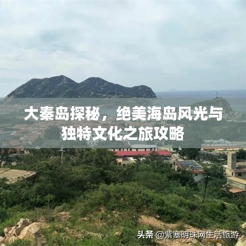 大秦岛探秘，绝美海岛风光与独特文化之旅攻略