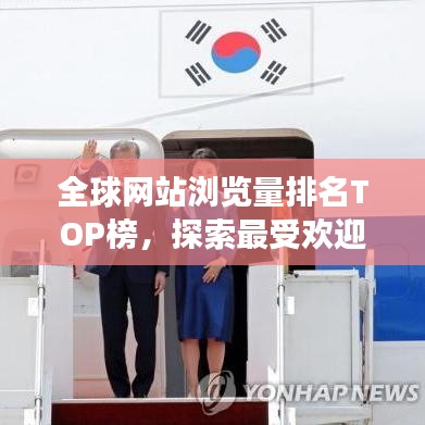 全球网站浏览量排名TOP榜，探索最受欢迎的网站世界之旅