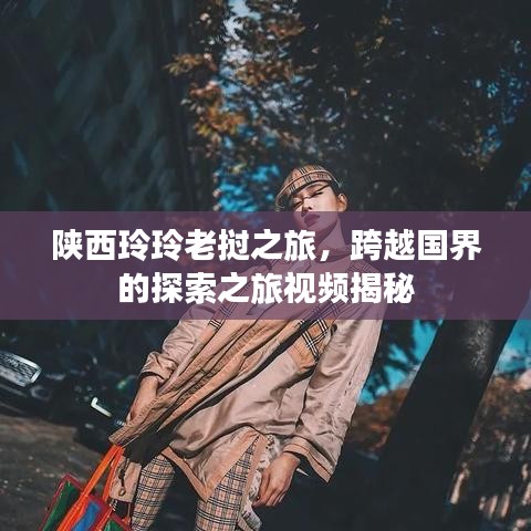 陕西玲玲老挝之旅，跨越国界的探索之旅视频揭秘