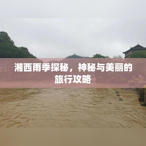 湘西雨季探秘，神秘与美丽的旅行攻略