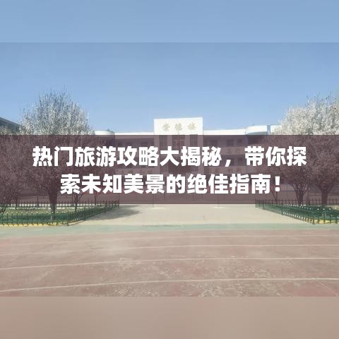 热门旅游攻略大揭秘，带你探索未知美景的绝佳指南！