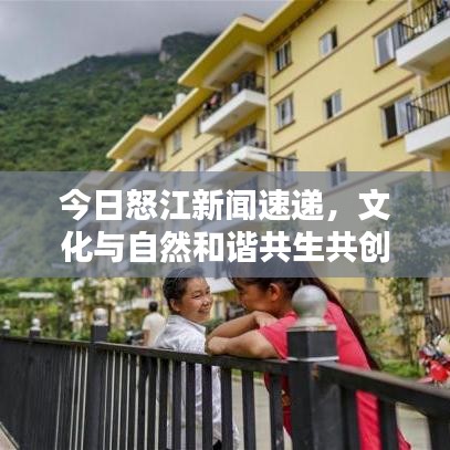 今日怒江新闻速递，文化与自然和谐共生共创美好未来