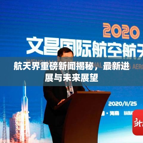 航天界重磅新闻揭秘，最新进展与未来展望