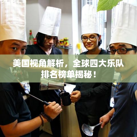 美国视角解析，全球四大乐队排名榜单揭秘！