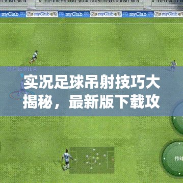 实况足球吊射技巧大揭秘，最新版下载攻略，提升游戏实力！
