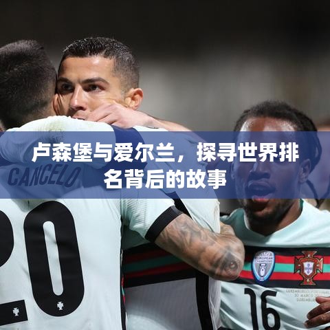 卢森堡与爱尔兰，探寻世界排名背后的故事