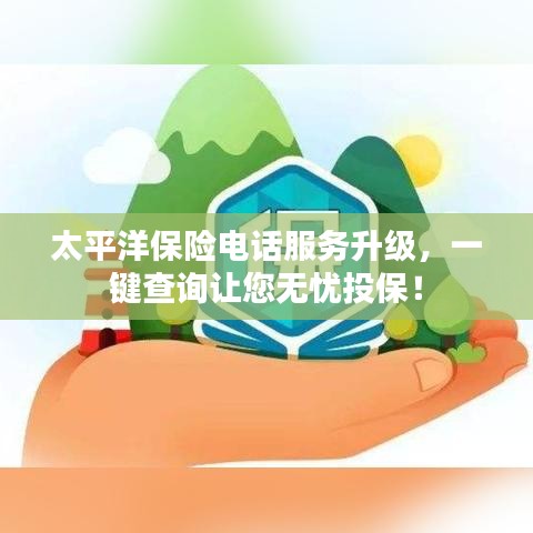 太平洋保险电话服务升级，一键查询让您无忧投保！