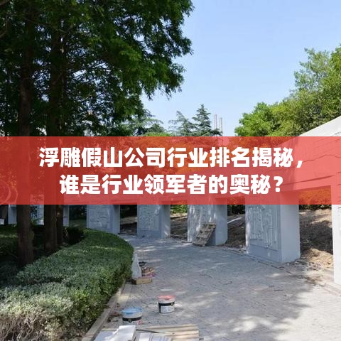 浮雕假山公司行业排名揭秘，谁是行业领军者的奥秘？