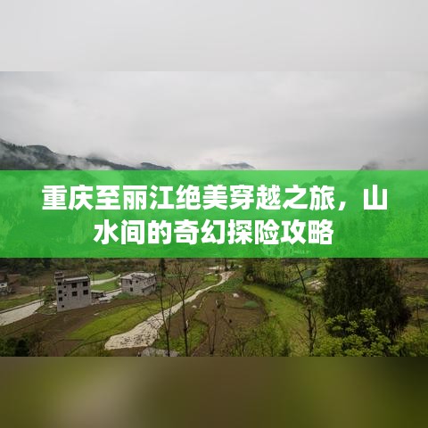 重庆至丽江绝美穿越之旅，山水间的奇幻探险攻略