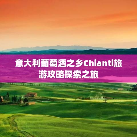 意大利葡萄酒之乡Chianti旅游攻略探索之旅
