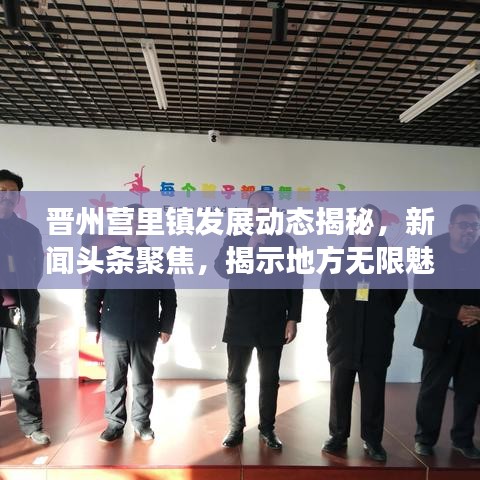 晋州营里镇发展动态揭秘，新闻头条聚焦，揭示地方无限魅力