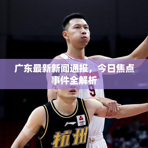 广东最新新闻通报，今日焦点事件全解析