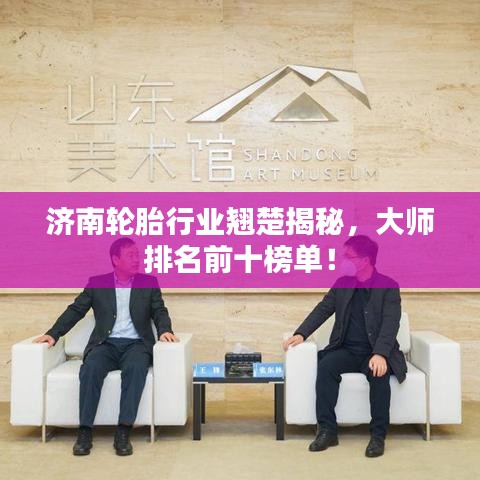 济南轮胎行业翘楚揭秘，大师排名前十榜单！