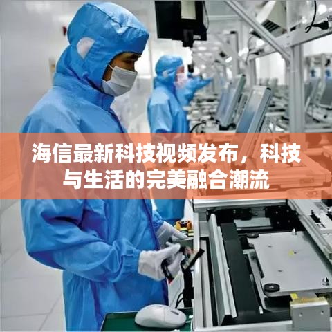 海信最新科技视频发布，科技与生活的完美融合潮流