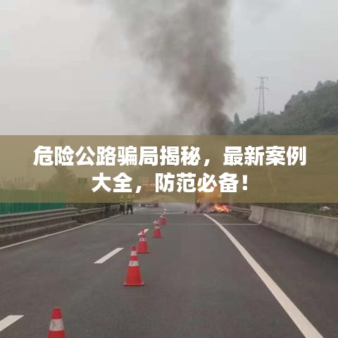 危险公路骗局揭秘，最新案例大全，防范必备！