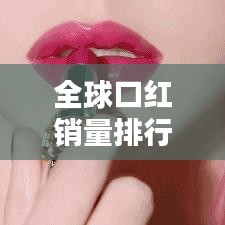 全球口红销量排行榜大解密，销量冠军究竟花落谁家？