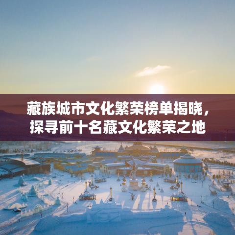 藏族城市文化繁荣榜单揭晓,探寻前十名藏文化繁荣之地