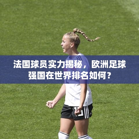 法国球员实力揭秘，欧洲足球强国在世界排名如何？