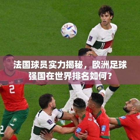 法国球员实力揭秘,欧洲足球强国在世界排名如何?