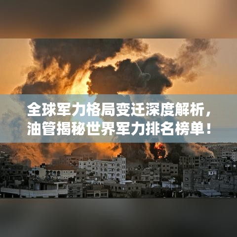 全球军力格局变迁深度解析，油管揭秘世界军力排名榜单！