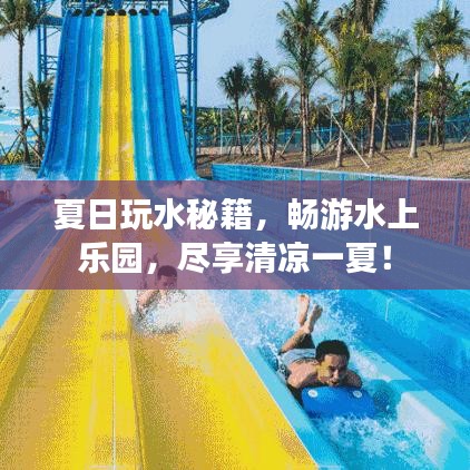 夏日玩水秘籍，畅游水上乐园，尽享清凉一夏！