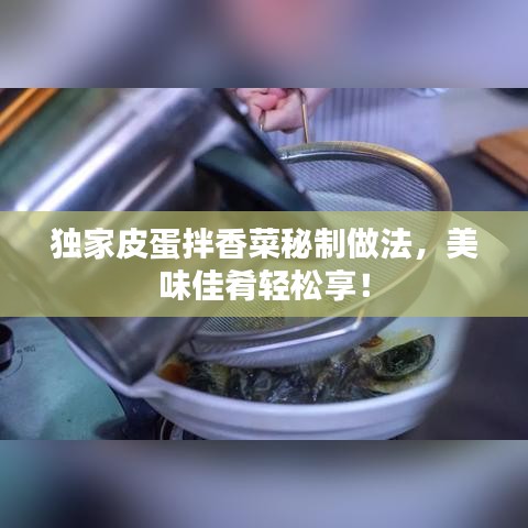 独家皮蛋拌香菜秘制做法，美味佳肴轻松享！