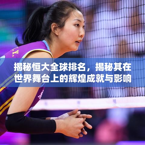 揭秘恒大全球排名,揭秘其在世界舞台上的辉煌成就与影响力解析