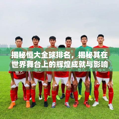 揭秘恒大全球排名,揭秘其在世界舞台上的辉煌成就与影响力解析