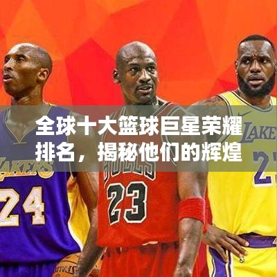 全球十大篮球巨星荣耀排名,揭秘他们的辉煌时刻
