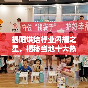 揭阳烘焙行业闪耀之星，揭秘当地十大热门烘焙名店