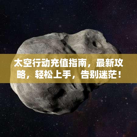 太空行动充值指南，最新攻略，轻松上手，告别迷茫！