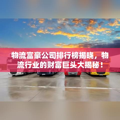 物流富豪公司排行榜揭晓，物流行业的财富巨头大揭秘！