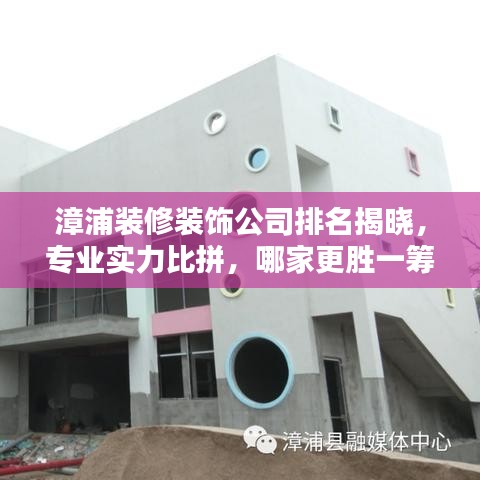 漳浦装修装饰公司排名揭晓，专业实力比拼，哪家更胜一筹？