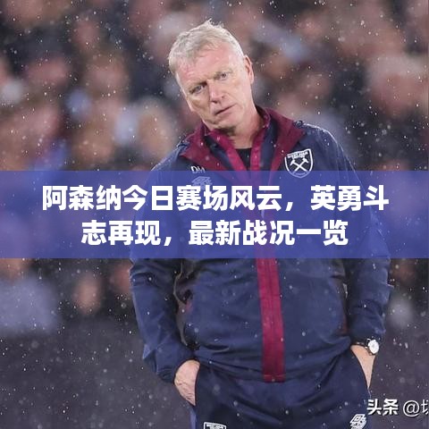 阿森纳今日赛场风云，英勇斗志再现，最新战况一览