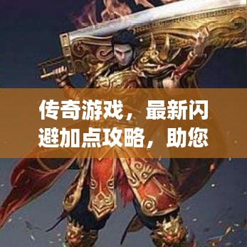 传奇游戏，最新闪避加点攻略，助您轻松提升角色实力，闪避制胜！