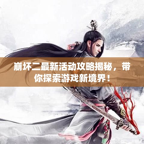 崩坏二最新活动攻略揭秘,带你探索游戏新境界!