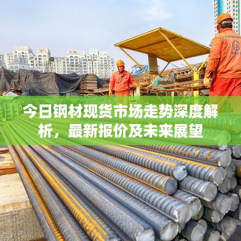 今日钢材现货市场走势深度解析,最新报价及未来展望