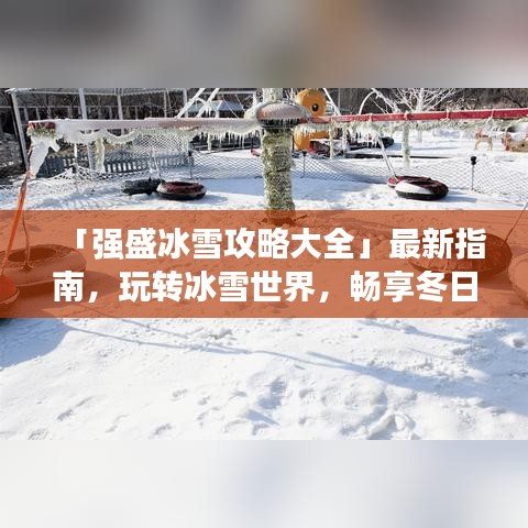 「强盛冰雪攻略大全」最新指南，玩转冰雪世界，畅享冬日盛宴！