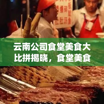 云南公司食堂美食大比拼揭晓，食堂美食排名榜单出炉！
