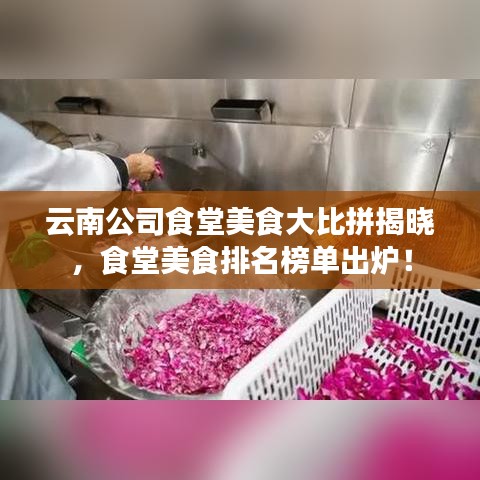 云南公司食堂美食大比拼揭晓,食堂美食排名榜单出炉!