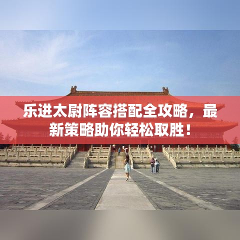 乐进太尉阵容搭配全攻略，最新策略助你轻松取胜！